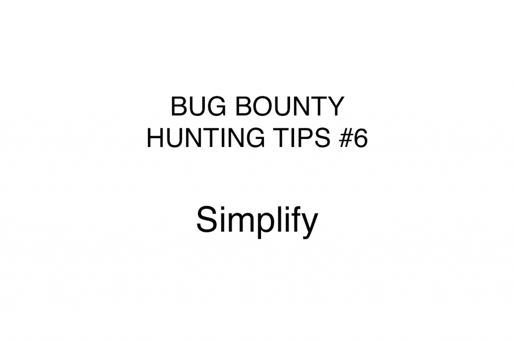 Bug bounty hunting tips #6 Simplify