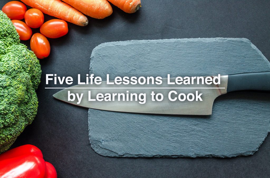 Five Life Lessons Learned by Learning to Cook